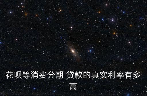 花唄等消費(fèi)分期 貸款的真實(shí)利率有多高