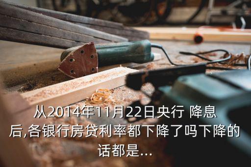 從2014年11月22日央行 降息后,各銀行房貸利率都下降了嗎下降的話都是...