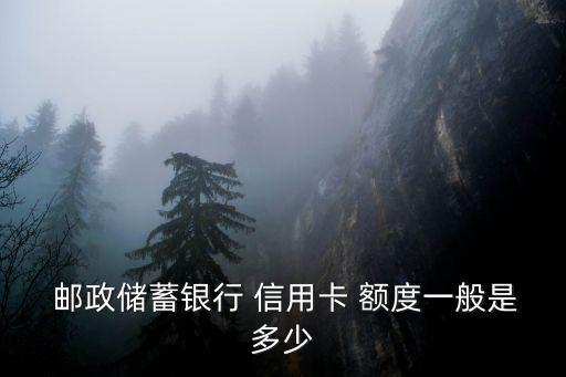  郵政儲(chǔ)蓄銀行 信用卡 額度一般是多少