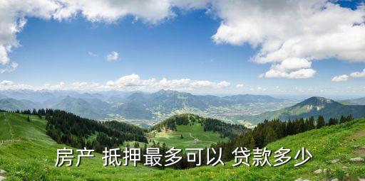 房產抵押貸款一般能貸款多少,用房產抵押貸款后無法償還貸款怎么辦?