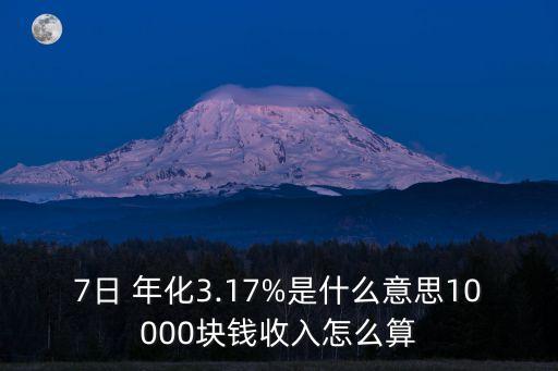 7日 年化3.17%是什么意思10000塊錢收入怎么算