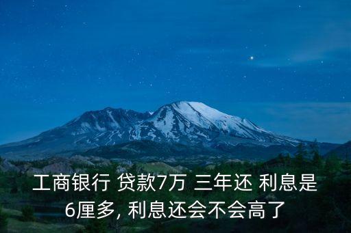 工商銀行 貸款7萬 三年還 利息是6厘多, 利息還會不會高了