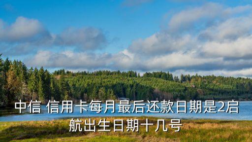 中信 信用卡每月最后還款日期是2啟航出生日期十幾號(hào)