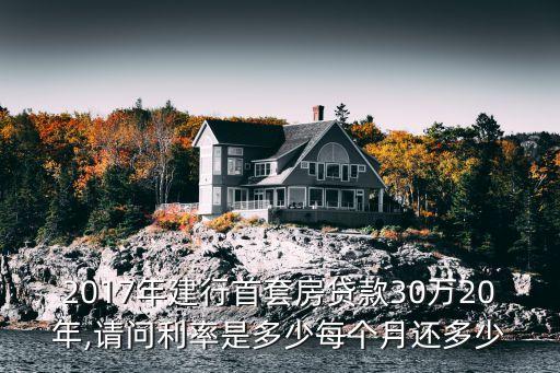 2017年建行首套房貸款30萬20年,請(qǐng)問利率是多少每個(gè)月還多少