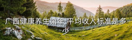 廣西健康養(yǎng)生館年 平均收入標(biāo)準(zhǔn)是多少