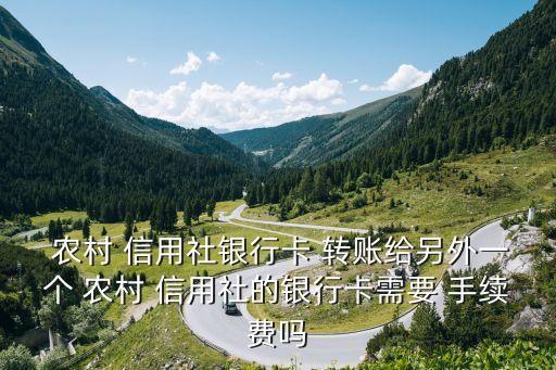  農(nóng)村 信用社銀行卡 轉(zhuǎn)賬給另外一個(gè) 農(nóng)村 信用社的銀行卡需要 手續(xù)費(fèi)嗎