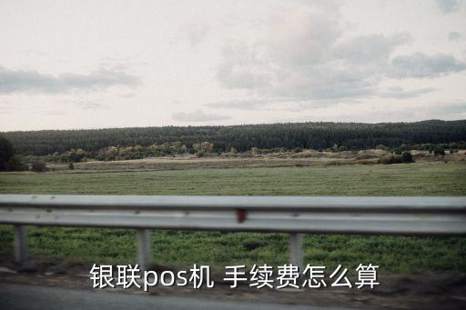  銀聯(lián)pos機 手續(xù)費怎么算