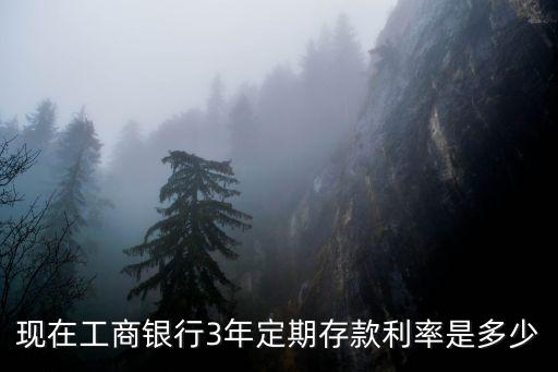 現(xiàn)在工商銀行3年定期存款利率是多少