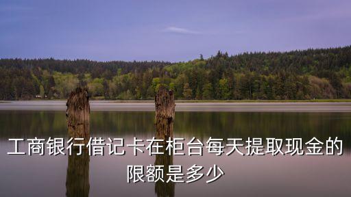 工行一天可以取多少錢,工行窗口一天最多取多少