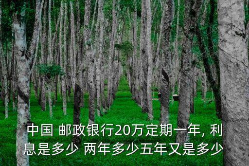 中國(guó) 郵政銀行20萬(wàn)定期一年, 利息是多少 兩年多少五年又是多少