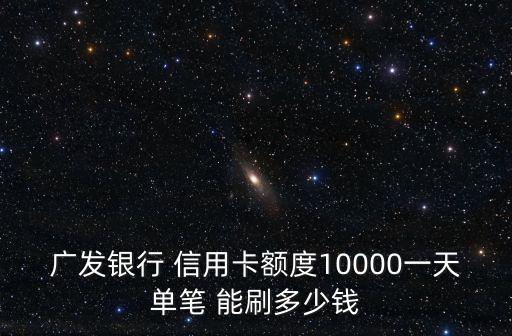 信用卡最多一天能刷多少錢,光大信用卡一天最多刷幾次