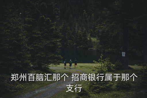  鄭州百腦匯那個 招商銀行屬于那個 支行