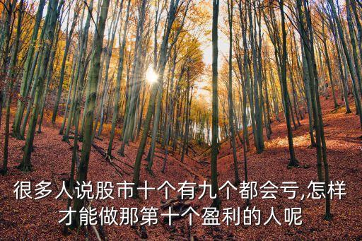 很多人說股市十個有九個都會虧,怎樣才能做那第十個盈利的人呢