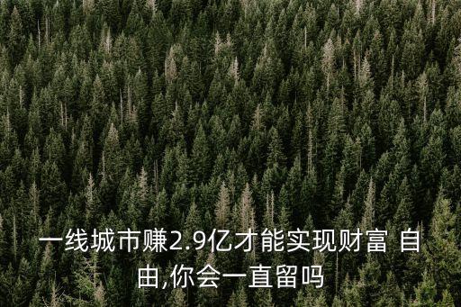 一線城市賺2.9億才能實(shí)現(xiàn)財(cái)富 自由,你會(huì)一直留嗎