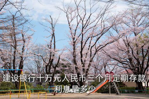 建設(shè)銀行十萬元人民幣三個月定期存款 利息是多少