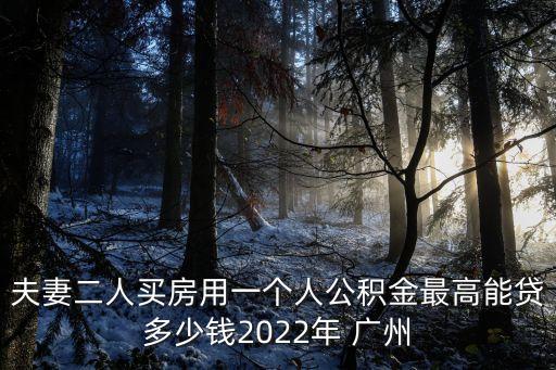 夫妻二人買房用一個(gè)人公積金最高能貸多少錢2022年 廣州