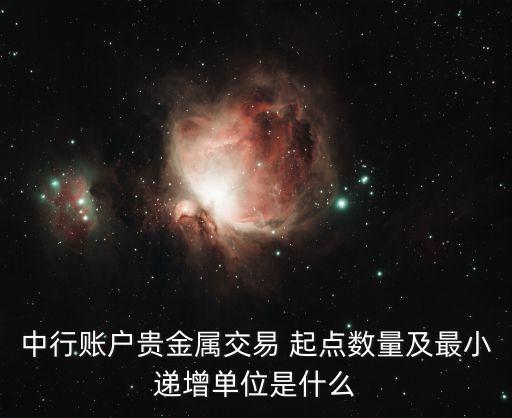 中行賬戶貴金屬交易 起點(diǎn)數(shù)量及最小遞增單位是什么