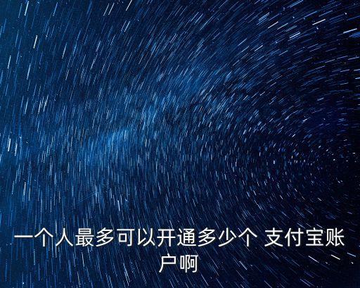 一個(gè)人最多可以開通多少個(gè) 支付寶賬戶啊