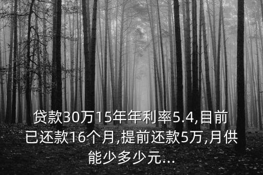 貸款30萬15年年利率5.4,目前已還款16個月,提前還款5萬,月供能少多少元...