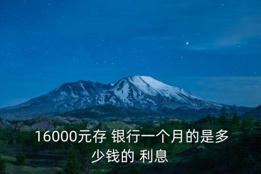  16000元存 銀行一個月的是多少錢的 利息
