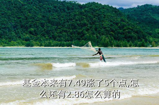  基金本來有7.49漲了5個點,怎么還有2.86怎么算的
