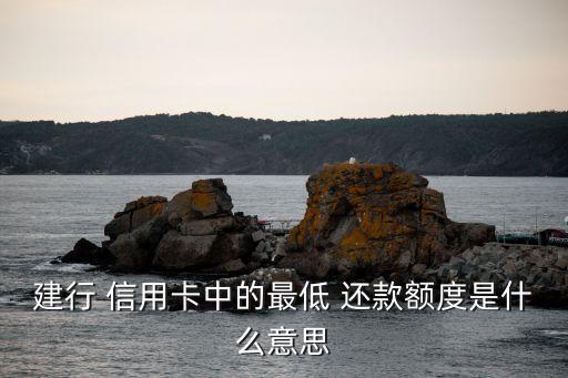 建行 信用卡中的最低 還款額度是什么意思
