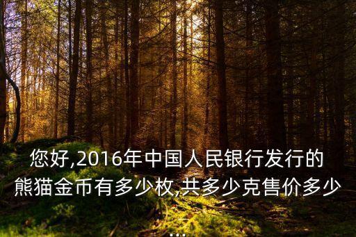 您好,2016年中國人民銀行發(fā)行的熊貓金幣有多少枚,共多少克售價(jià)多少...
