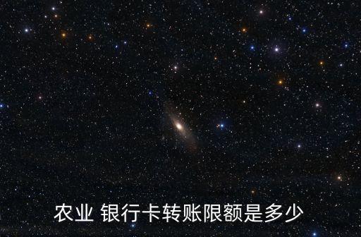 農(nóng)業(yè) 銀行卡轉(zhuǎn)賬限額是多少