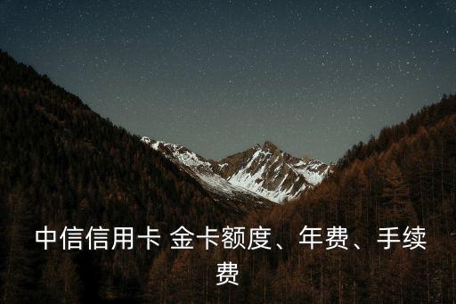  中信信用卡 金卡額度、年費、手續(xù)費