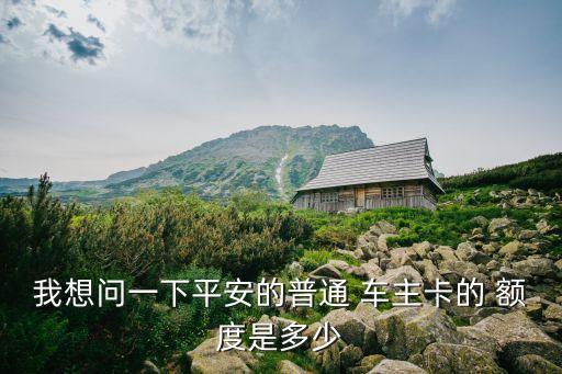 我想問一下平安的普通 車主卡的 額度是多少