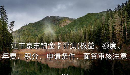  匯豐京東鉑金卡評測(權(quán)益、額度、年費(fèi)、積分、申請條件、面簽審核注意...