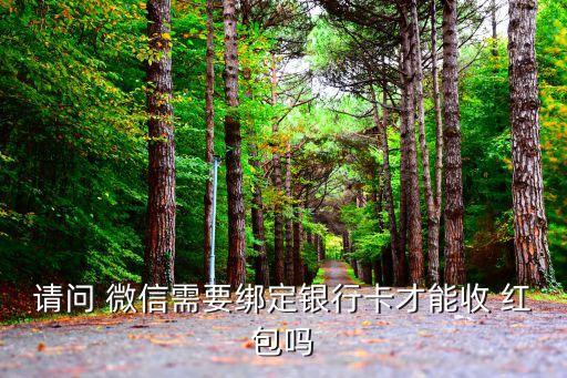 請(qǐng)問 微信需要綁定銀行卡才能收 紅包嗎