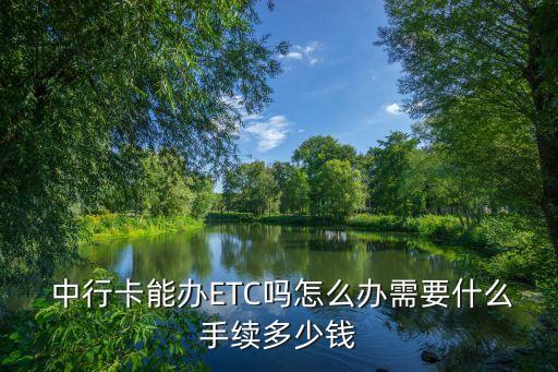  中行卡能辦ETC嗎怎么辦需要什么手續(xù)多少錢
