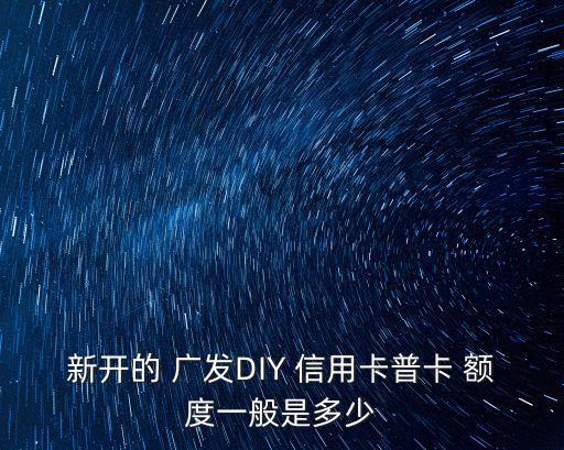 新開的 廣發(fā)DIY 信用卡普卡 額度一般是多少