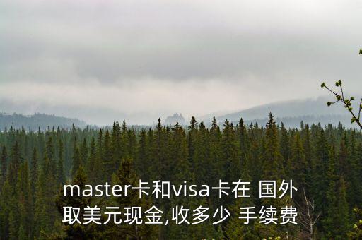 master卡和visa卡在 國外取美元現(xiàn)金,收多少 手續(xù)費