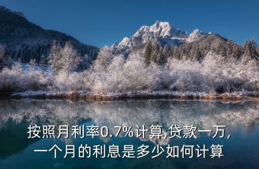 按照月利率0.7%計(jì)算,貸款一萬(wàn),一個(gè)月的利息是多少如何計(jì)算