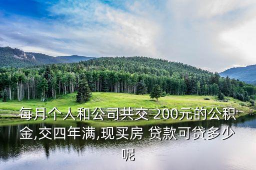 每月個人和公司共交 200元的公積金,交四年滿,現(xiàn)買房 貸款可貸多少呢