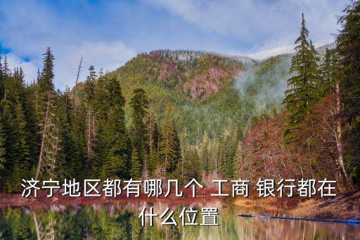 濟寧地區(qū)都有哪幾個 工商 銀行都在什么位置