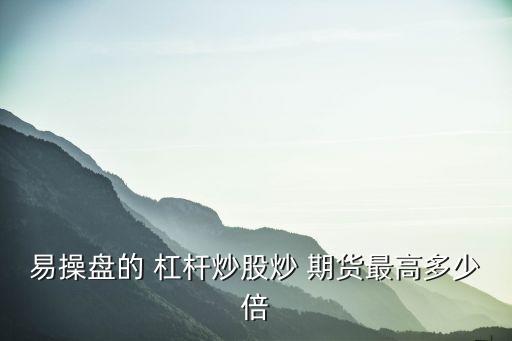 易操盤的 杠桿炒股炒 期貨最高多少倍