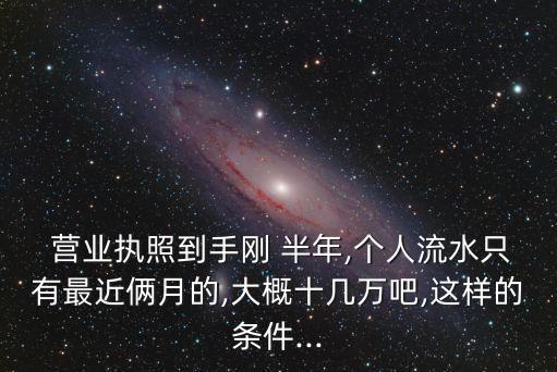 營業(yè)執(zhí)照未滿半年貸款多少,個體營業(yè)執(zhí)照滿半年可以貸款嗎