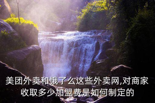 美團(tuán)外賣和餓了么這些外賣網(wǎng),對(duì)商家收取多少加盟費(fèi)是如何制定的