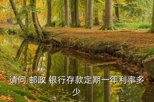 請(qǐng)問 郵政 銀行存款定期一年利率多少