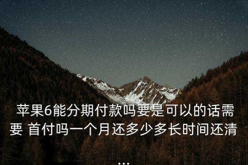 蘋(píng)果6手機(jī)分期首付多少錢,蘋(píng)果手機(jī)可以付一半分期一半嗎