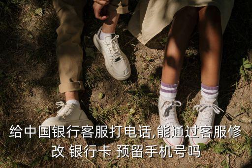 中國(guó)銀行卡改預(yù)留號(hào)碼是多少,銀行卡以前預(yù)留號(hào)碼不用了 怎么改