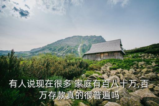 有人說現(xiàn)在很多 家庭有百八十萬,百萬存款真的很普遍嗎