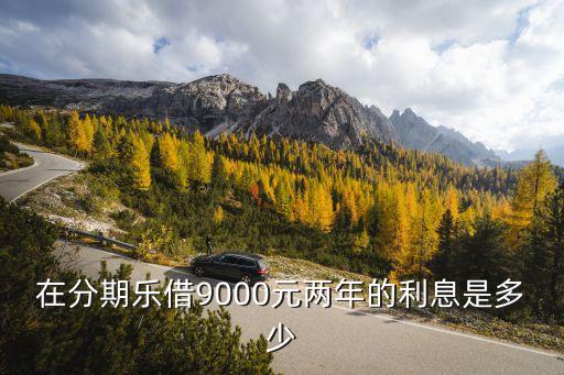 在分期樂借9000元兩年的利息是多少