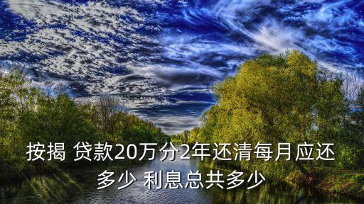 按揭 貸款20萬分2年還清每月應(yīng)還多少 利息總共多少
