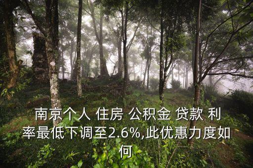  南京個(gè)人 住房 公積金 貸款 利率最低下調(diào)至2.6%,此優(yōu)惠力度如何