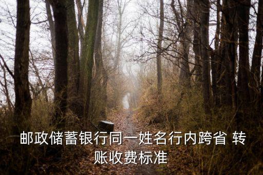 郵政內轉賬手續(xù)費多少,郵政銀行跨行轉賬手續(xù)費怎么收取