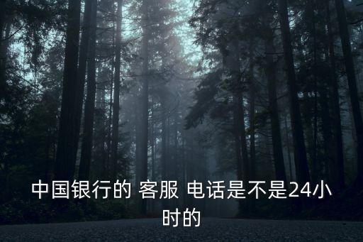 中國銀行的 客服 電話是不是24小時的